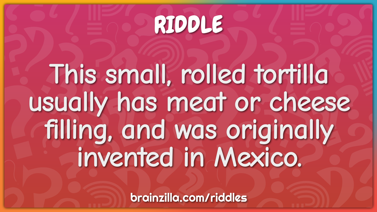This small, rolled tortilla usually has meat or cheese filling, and...