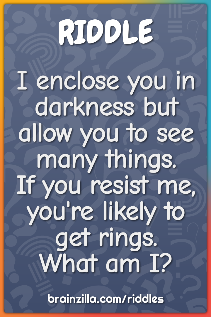 I enclose you in darkness but allow you to see many things.  If you...