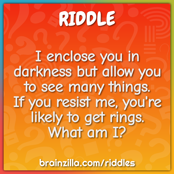 I enclose you in darkness but allow you to see many things.  If you...