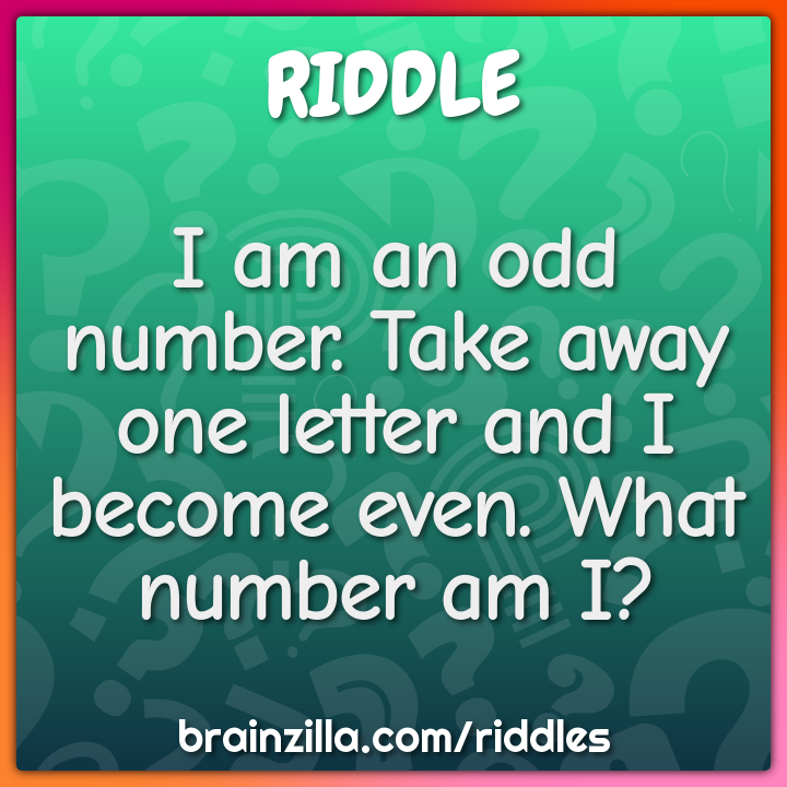 I am an odd number. Take away one letter and I become even. What...