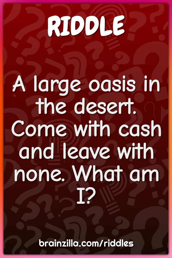 A large oasis in the desert. Come with cash and leave with none. What...