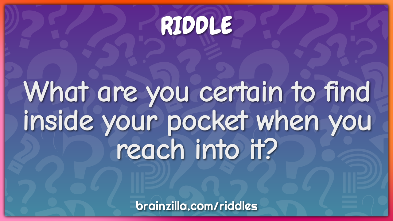What are you certain to find inside your pocket when you reach into...
