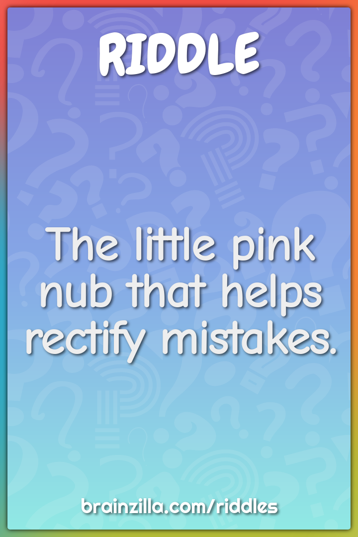 The little pink nub that helps rectify mistakes.