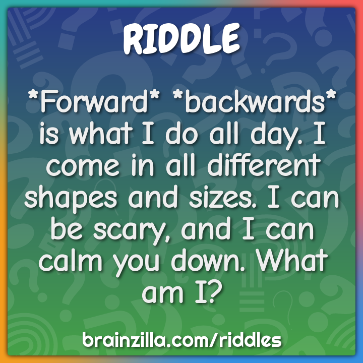 *Forward* *backwards* is what I do all day. I come in all different...