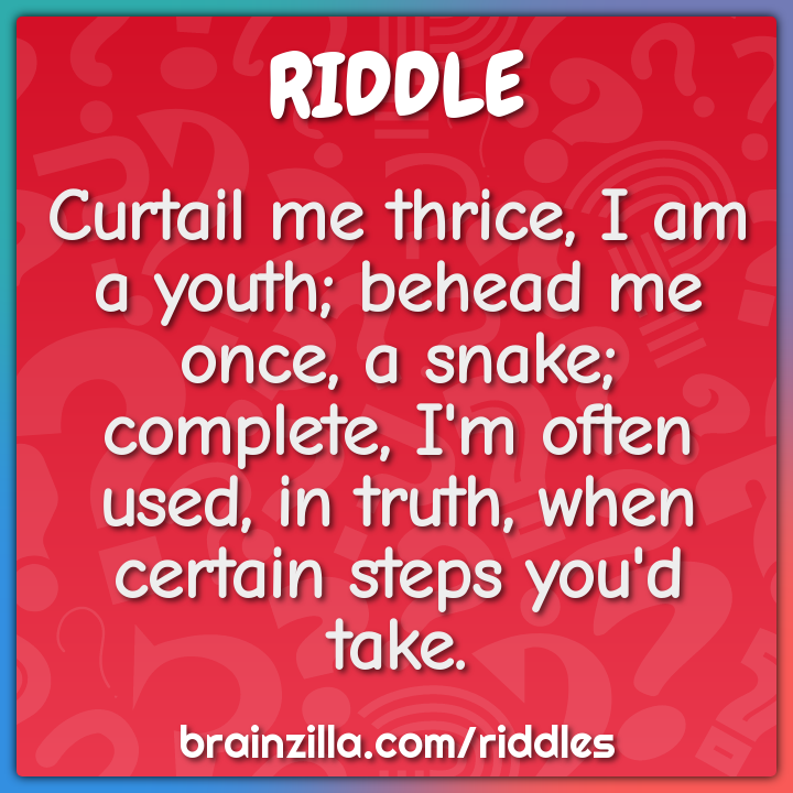 Curtail me thrice, I am a youth; behead me once, a snake; complete,...