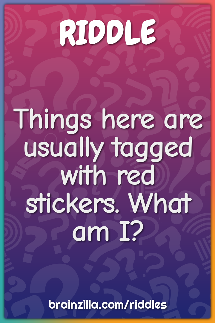 Things here are usually tagged with red stickers. What am I?