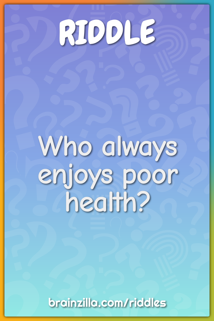 Who always enjoys poor health?