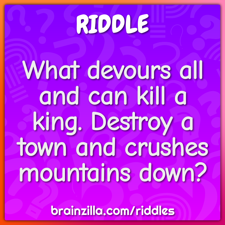 What devours all and can kill a king. Destroy a town and crushes...