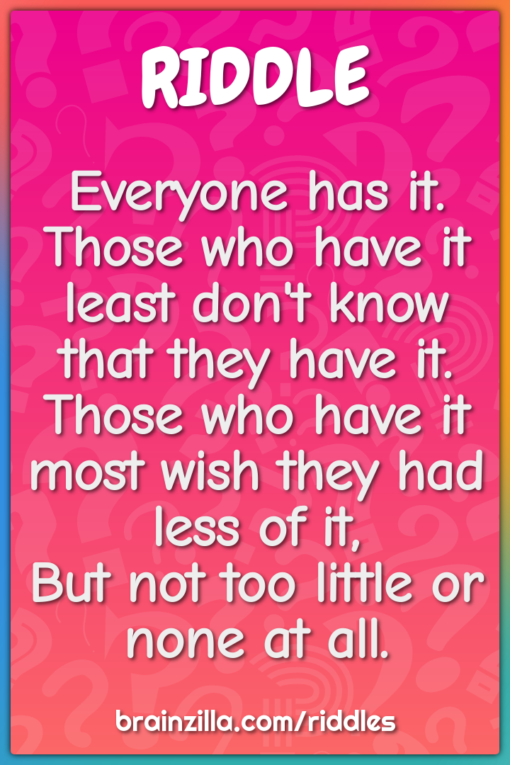 Everyone has it.  Those who have it least don't know that they have...