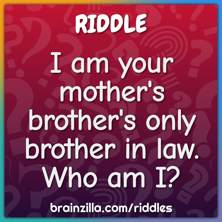 I am your mother's brother's only brother in law. Who am I?