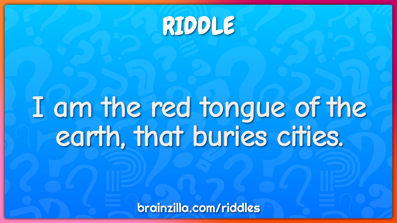 I am the red tongue of the earth, that buries cities.