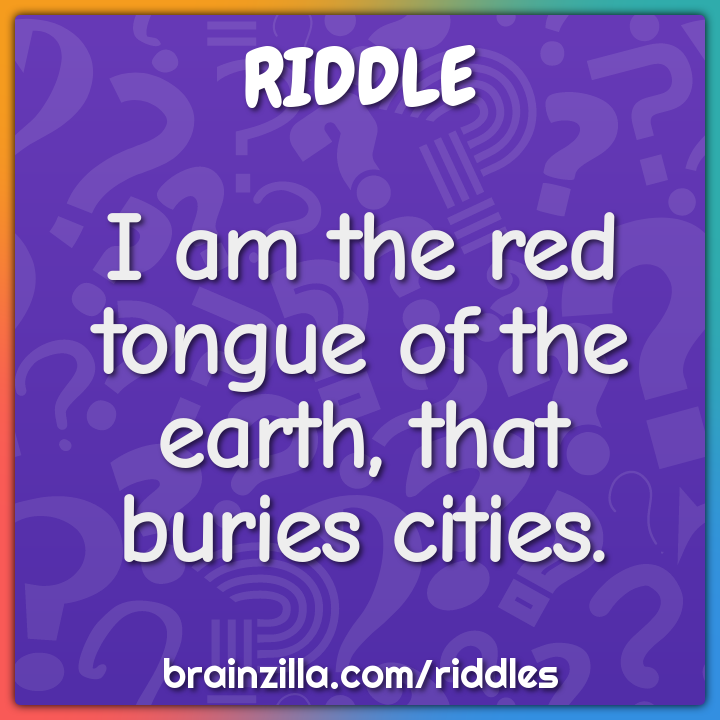 I am the red tongue of the earth, that buries cities.