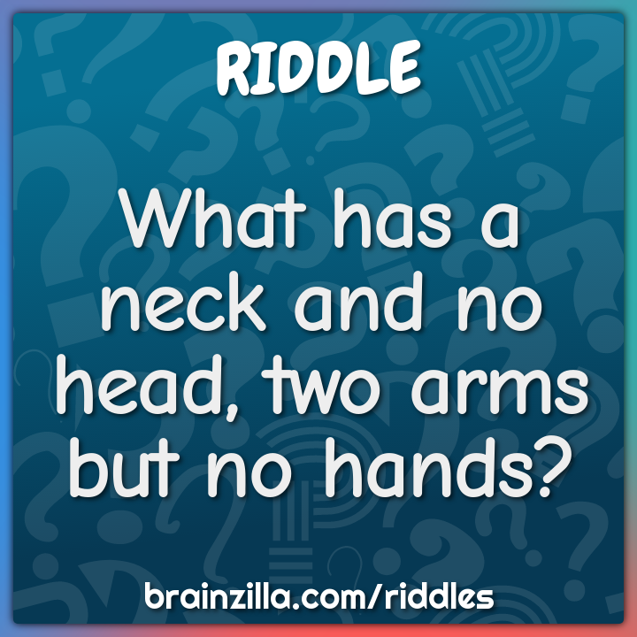 What has a neck and no head, two arms but no hands?