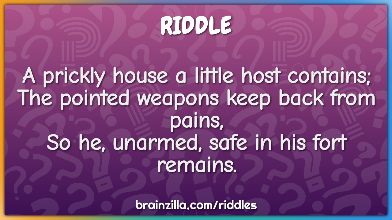 A prickly house a little host contains;  The pointed weapons keep back...