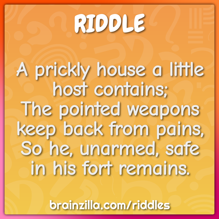 A prickly house a little host contains;  The pointed weapons keep back...