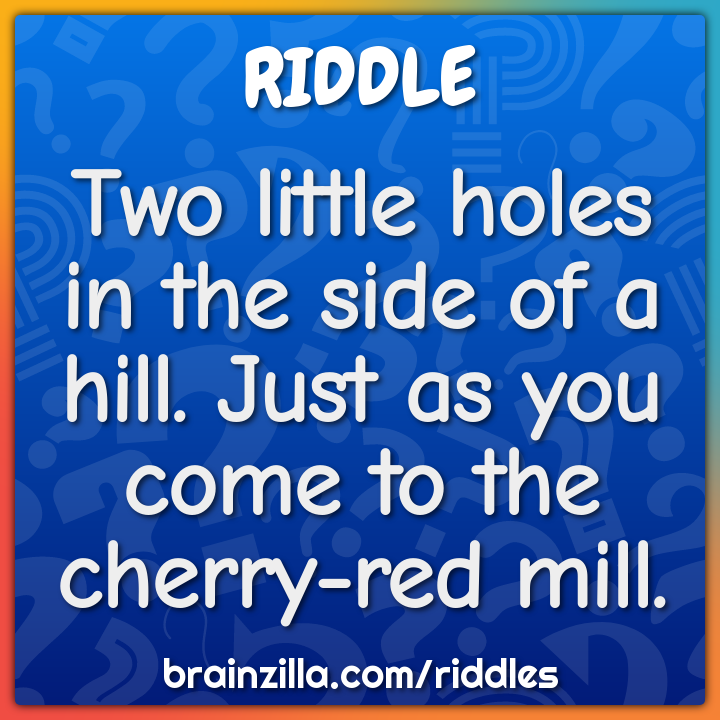 Two little holes in the side of a hill. Just as you come to the...