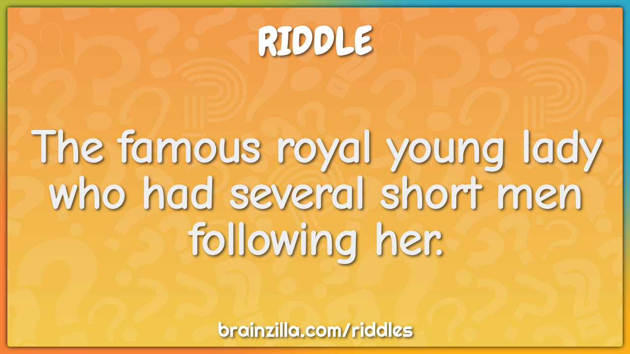 The famous royal young lady who had several short men following her.
