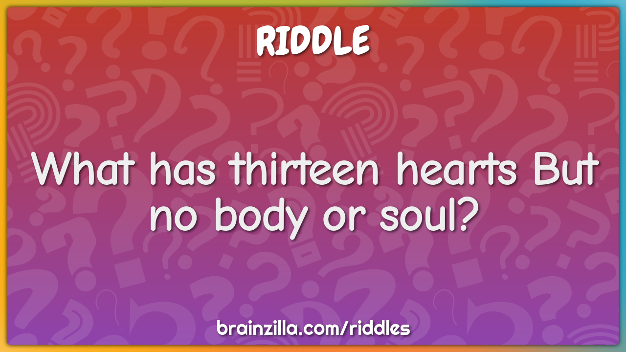 What has thirteen hearts But no body or soul?
