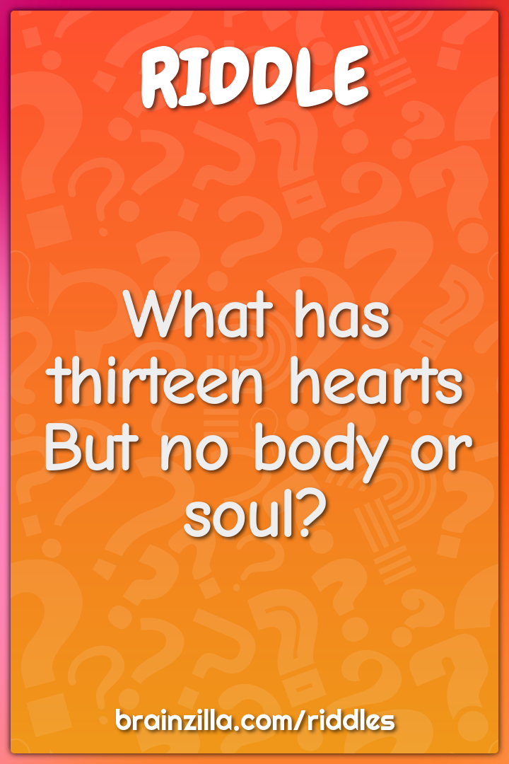 What has thirteen hearts But no body or soul?