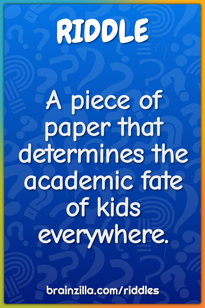 A piece of paper that determines the academic fate of kids everywhere.
