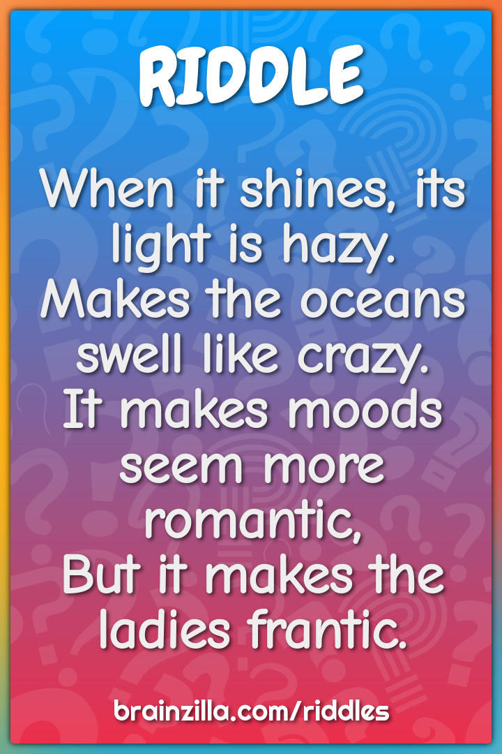 When it shines, its light is hazy.  Makes the oceans swell like crazy....