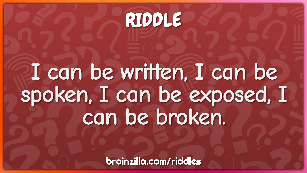 I can be written, I can be spoken, I can be exposed, I can be broken.