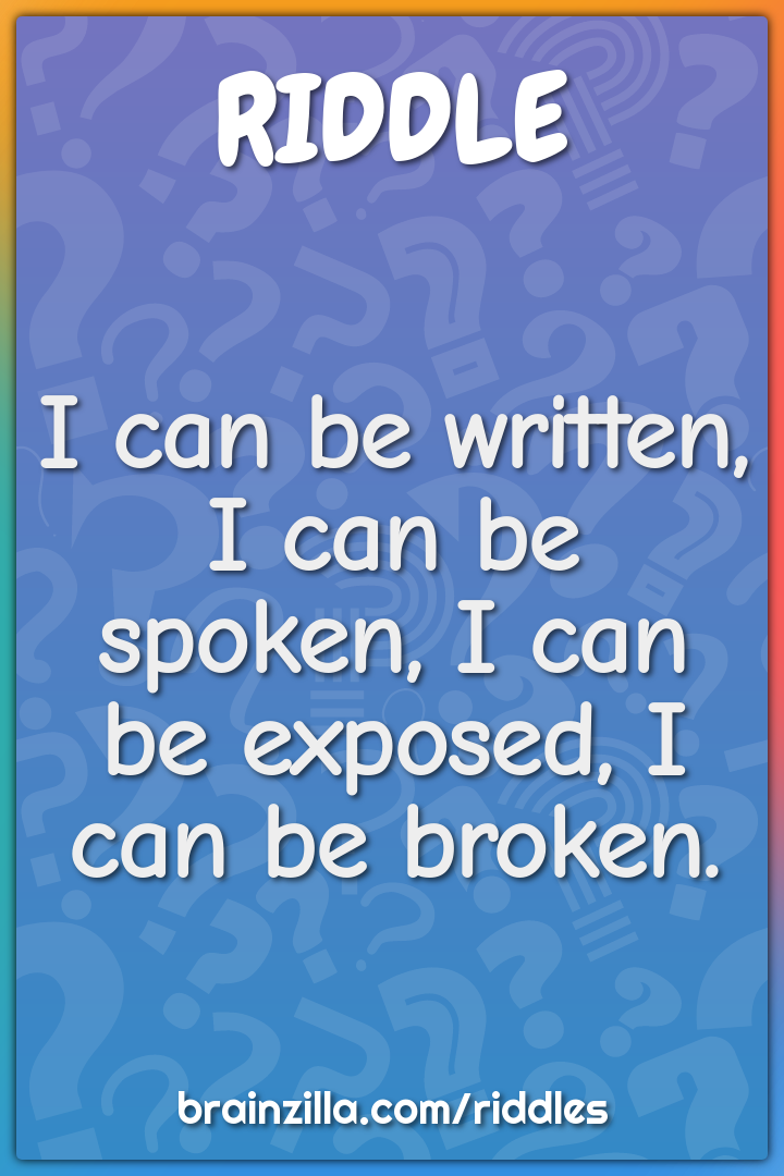 I can be written, I can be spoken, I can be exposed, I can be broken.