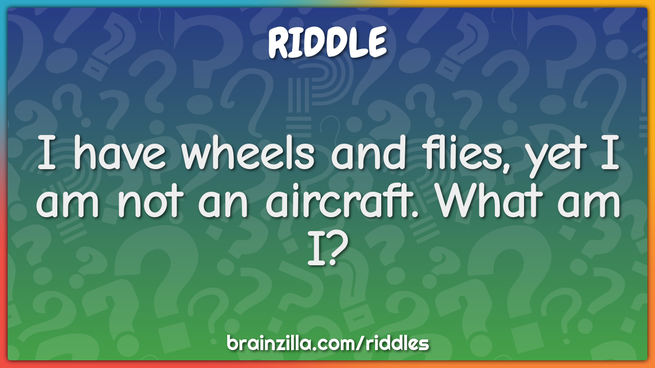 I have wheels and flies, yet I am not an aircraft. What am I?