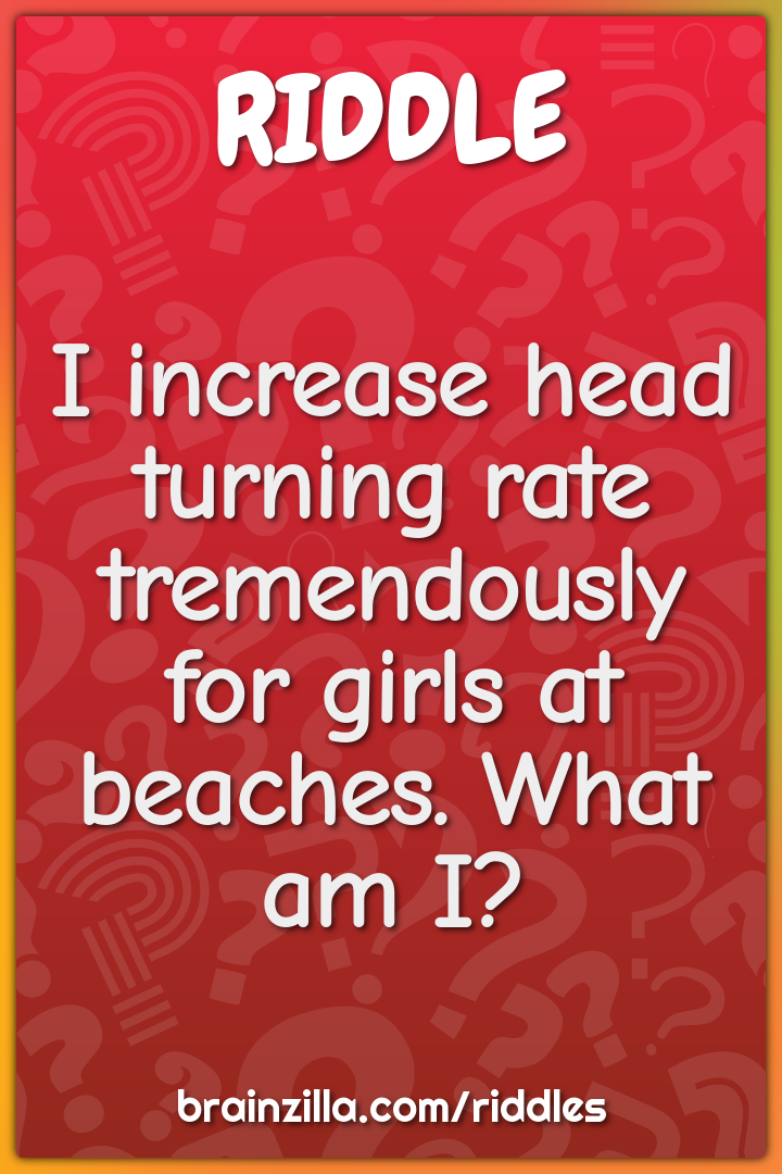 I increase head turning rate tremendously for girls at beaches. What...