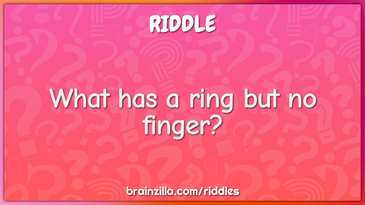 What has a ring but no finger?