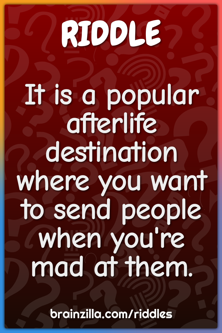 It is a popular afterlife destination where you want to send people...