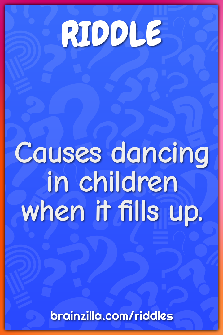 Causes dancing in children when it fills up.