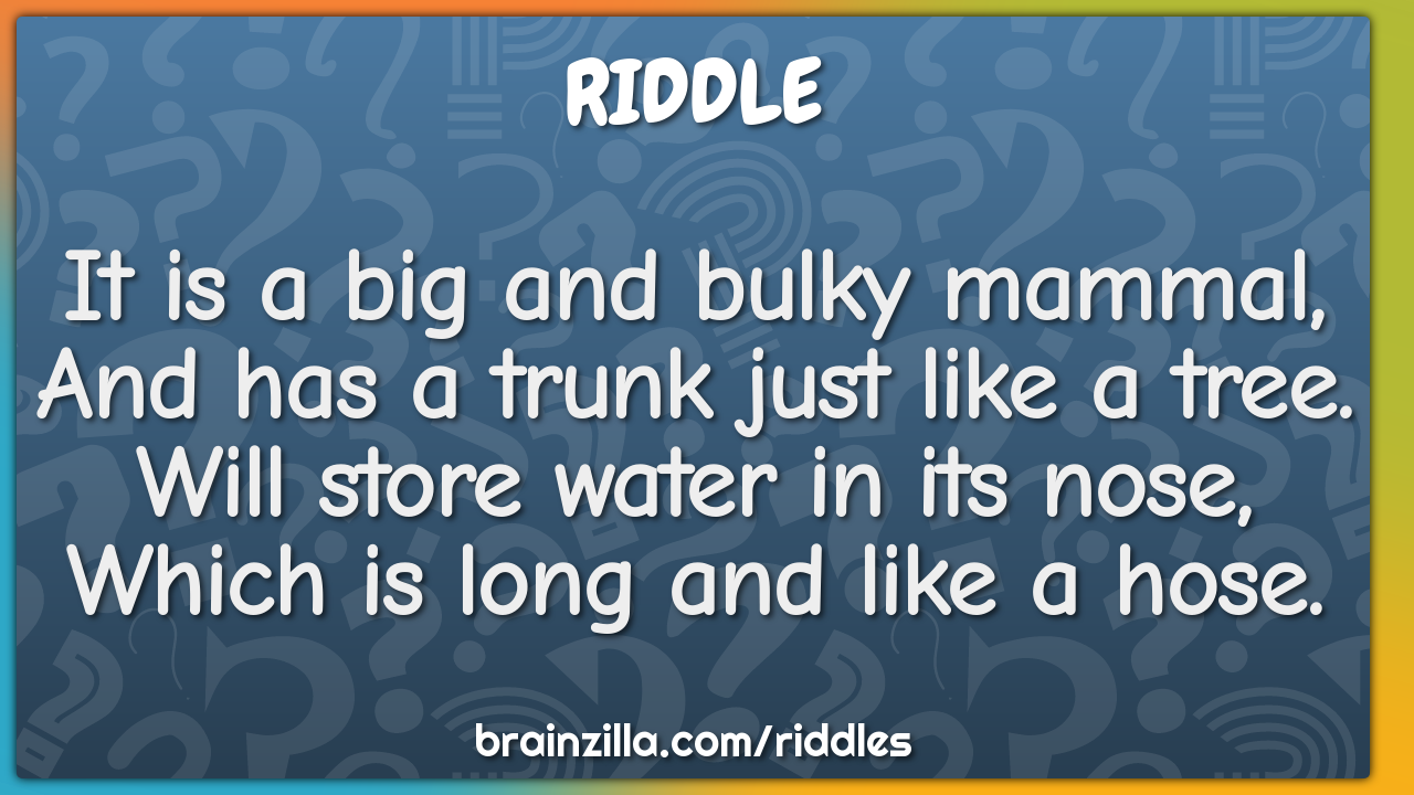 It is a big and bulky mammal,  And has a trunk just like a tree.  Will...