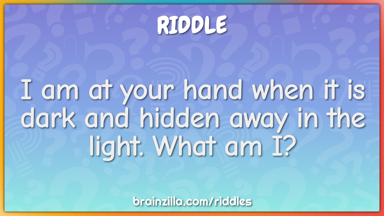 I am at your hand when it is dark and hidden away in the light. What...