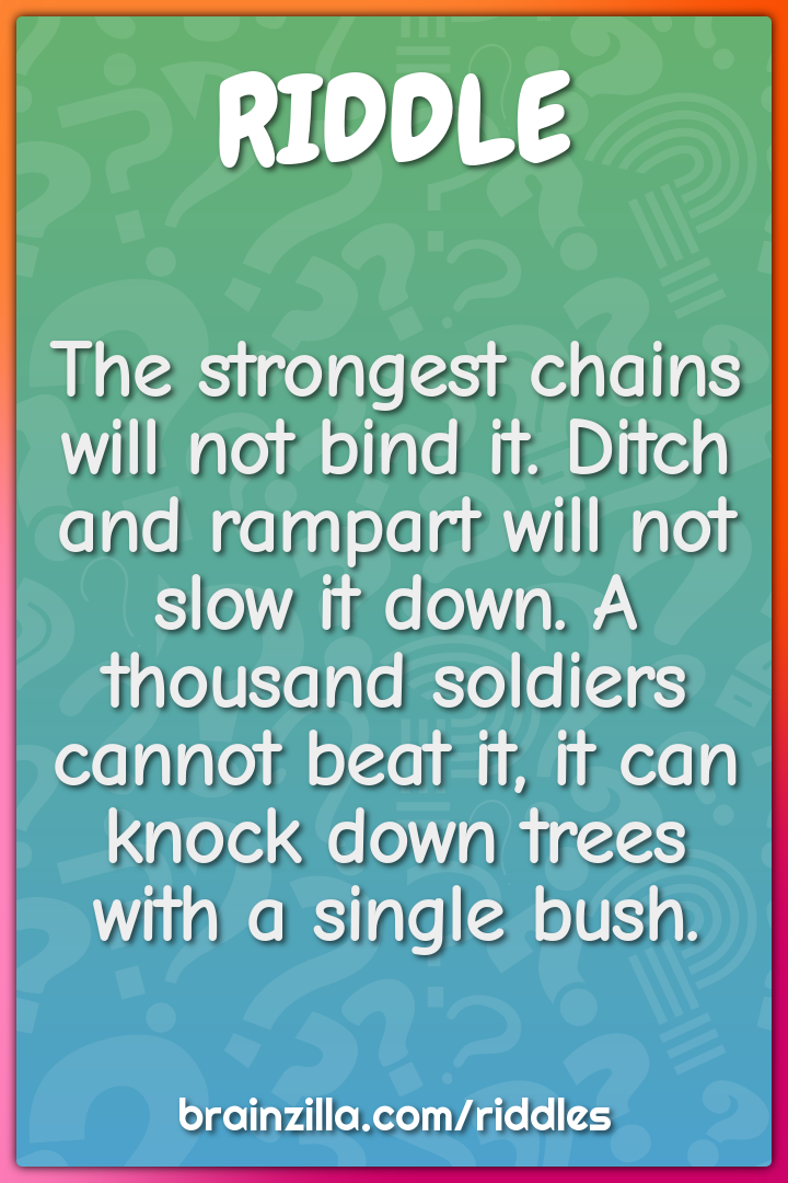 The strongest chains will not bind it. Ditch and rampart will not slow...