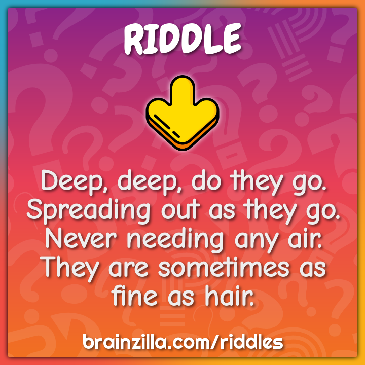 Deep Deep Do They Go Spreading Out As They Go Never Needing Any Riddle Answer Brainzilla
