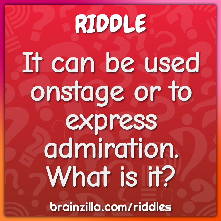 It can be used onstage or to express admiration. What is it?