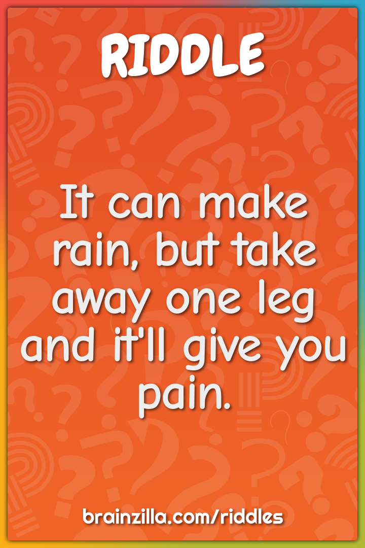 It can make rain, but take away one leg and it'll give you pain.