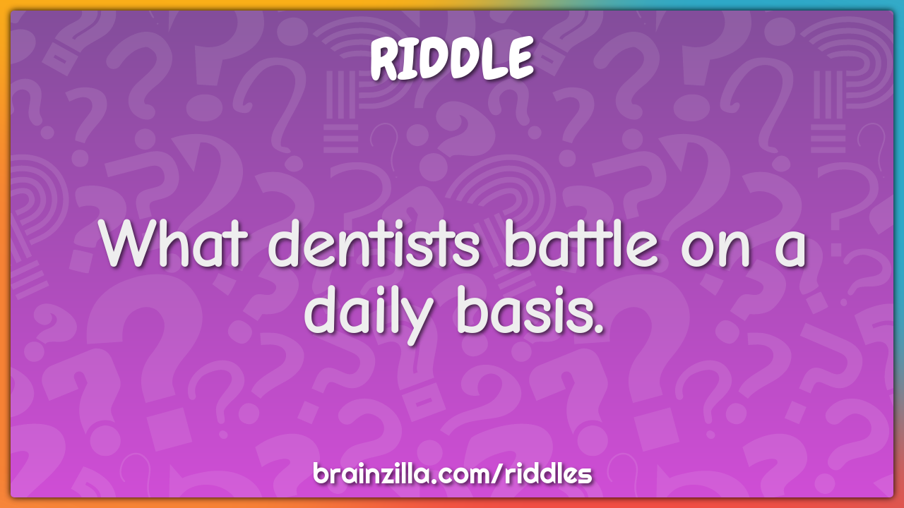 What dentists battle on a daily basis.