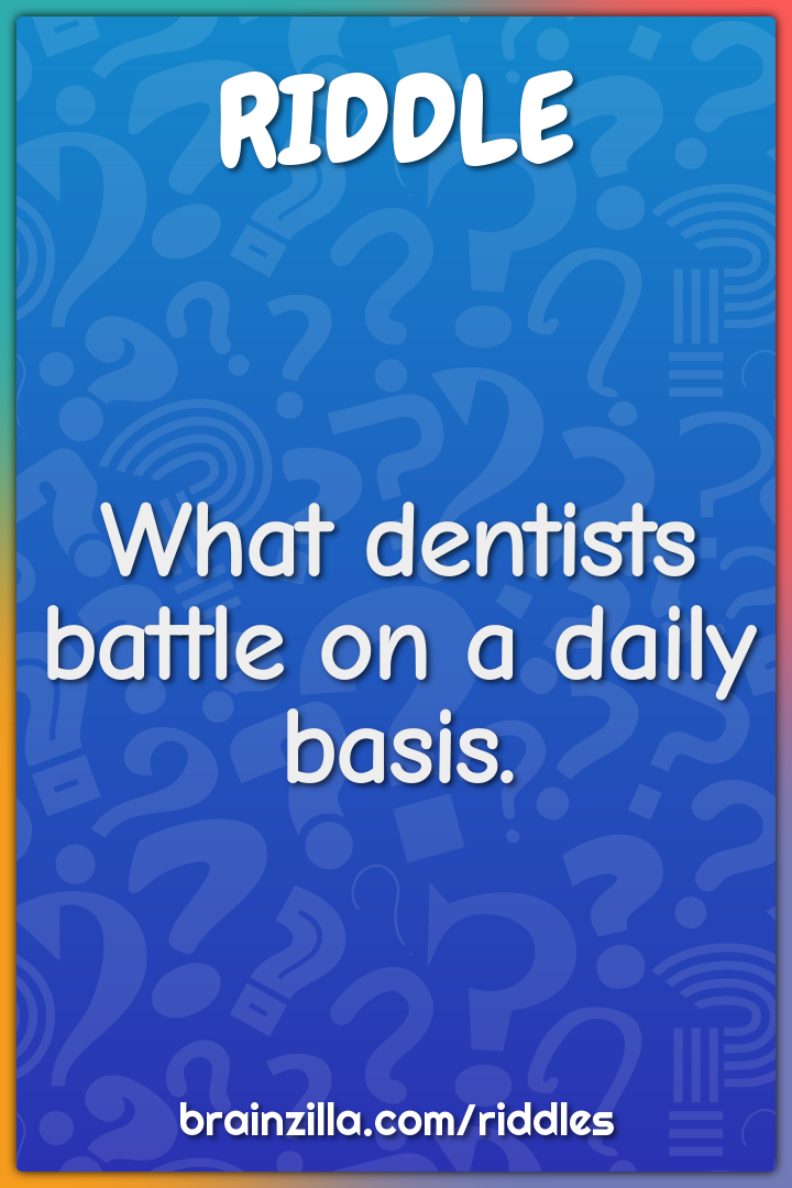 What dentists battle on a daily basis.