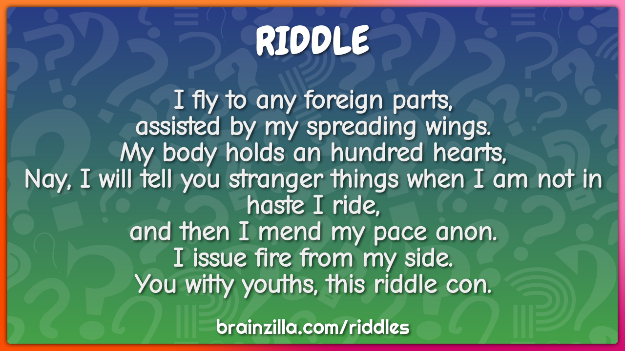 I fly to any foreign parts,  assisted by my spreading wings.  My body...
