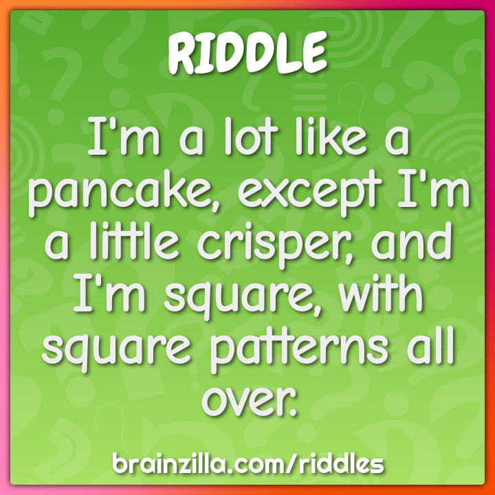 I'm a lot like a pancake, except I'm a little crisper, and I'm square,...