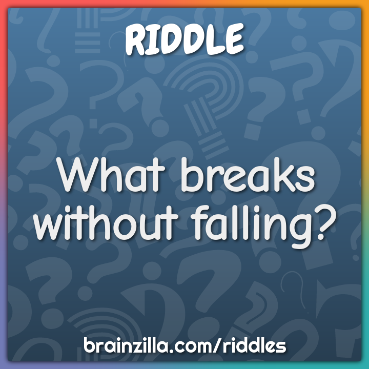 What breaks without falling?