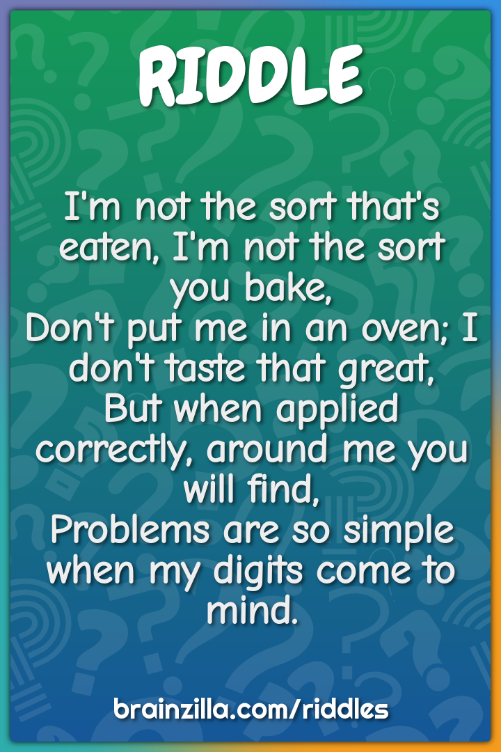 I'm not the sort that's eaten, I'm not the sort you bake,  Don't put...