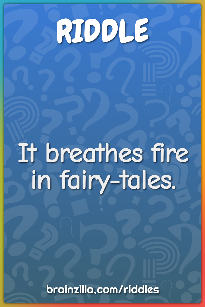 It breathes fire in fairy-tales.