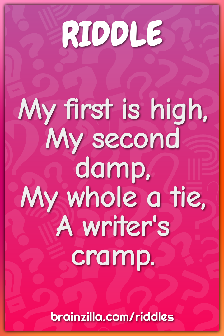 My first is high,
My second damp,
My whole a tie,
A writer's cramp.