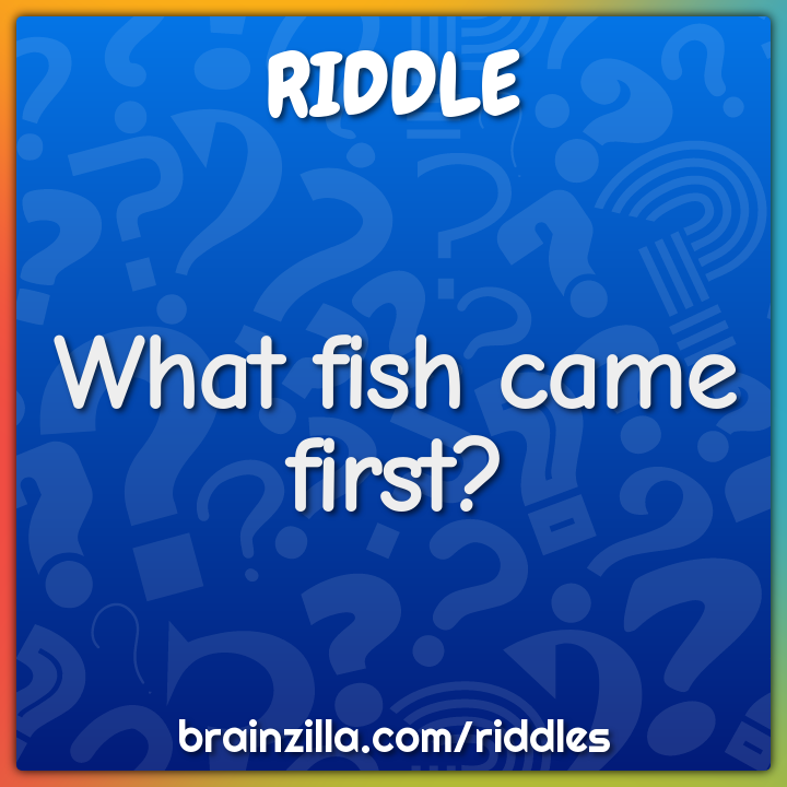 What fish came first?
