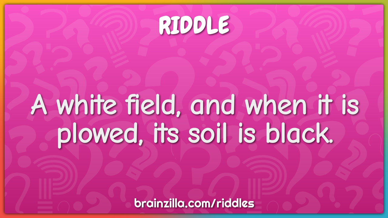 A white field, and when it is plowed, its soil is black.