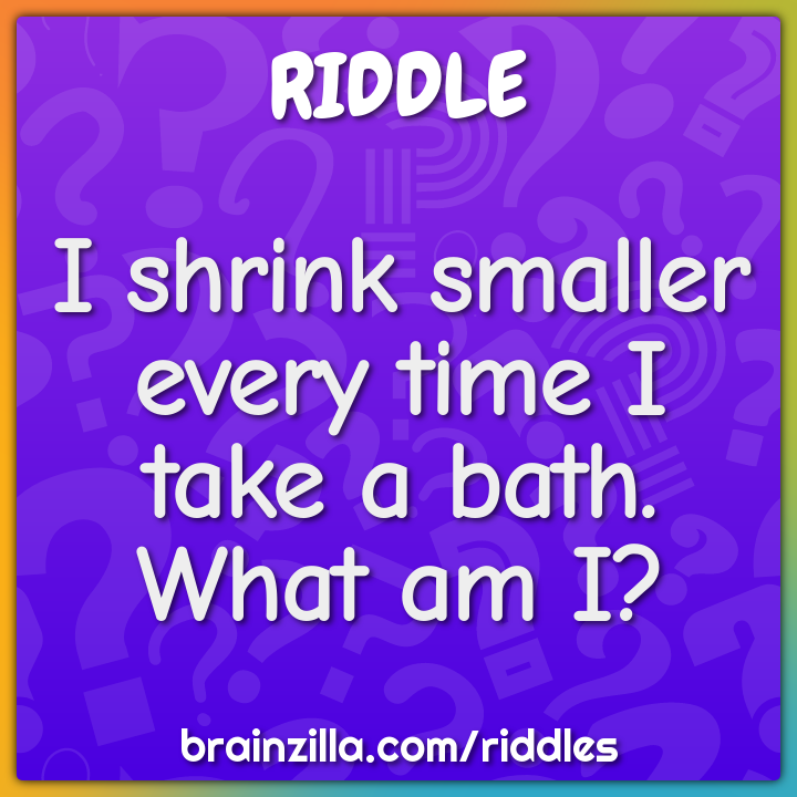 I shrink smaller every time I take a bath. What am I?