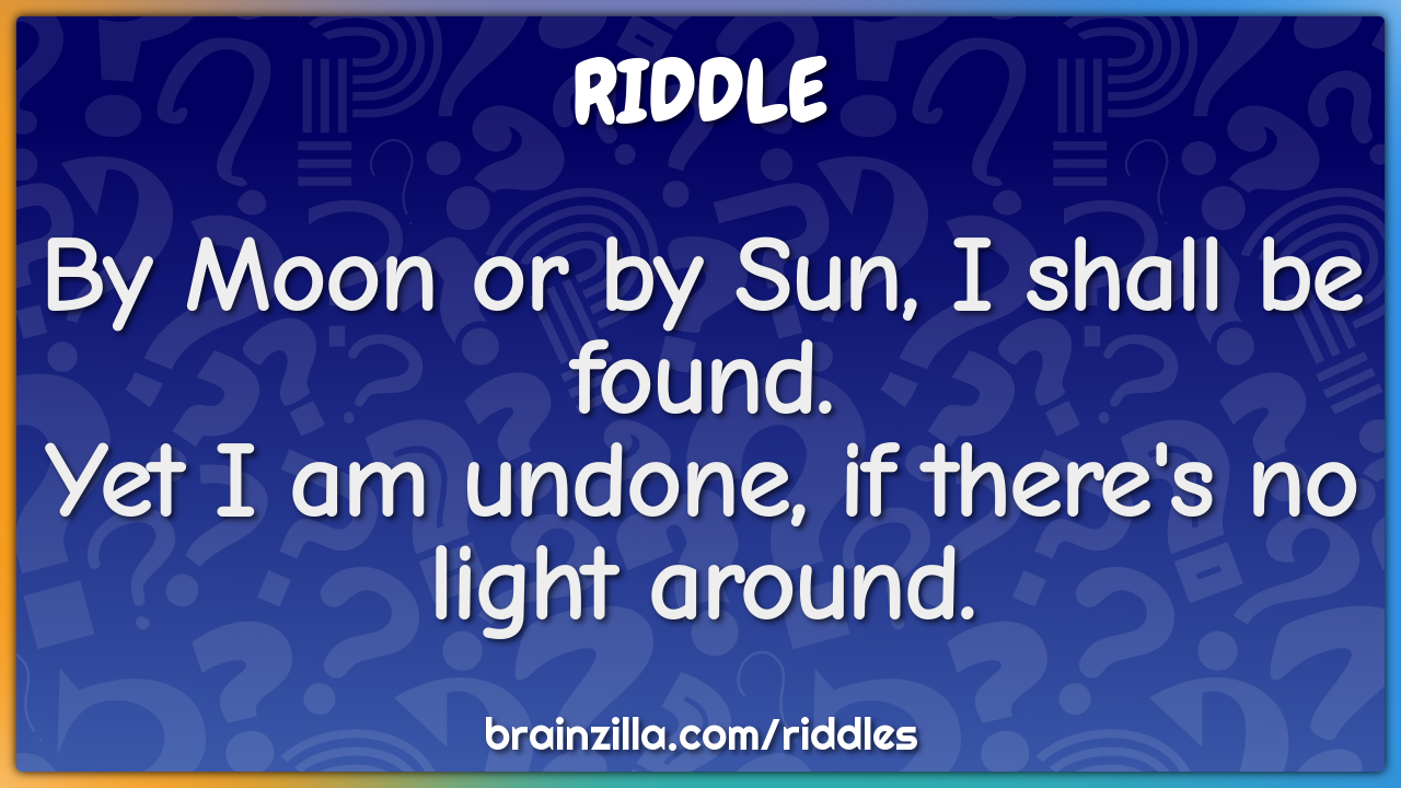 By Moon or by Sun, I shall be found.  Yet I am undone, if there's no...